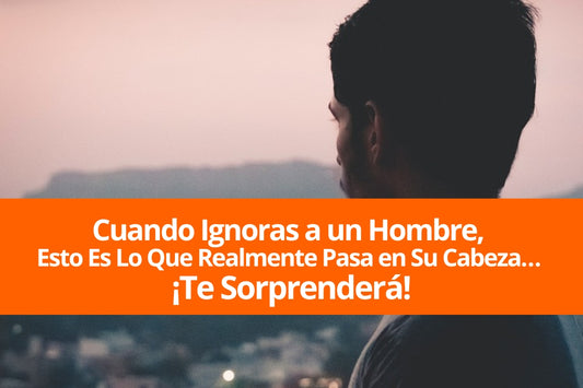 Cuando Ignoras a un Hombre, Esto Es Lo Que Realmente Pasa en Su Cabeza… ¡Te Sorprenderá!